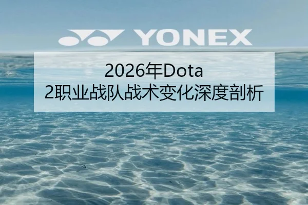 2026年Dota 2职业战队战术变化深度剖析