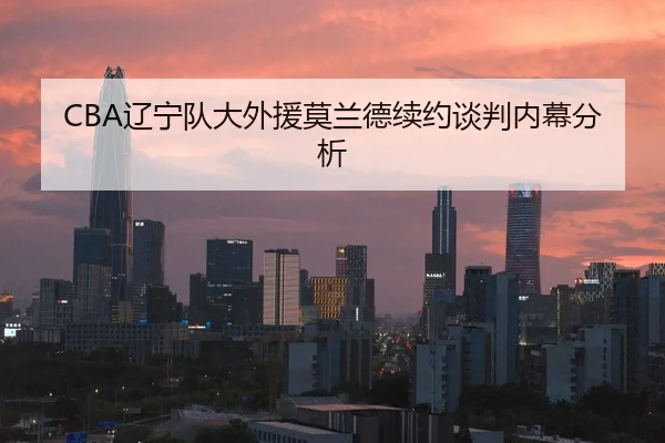 CBA辽宁队大外援莫兰德续约谈判内幕分析