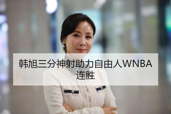 韩旭三分神射助力自由人WNBA连胜