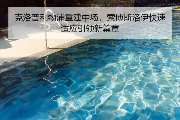 克洛普利物浦重建中场，索博斯洛伊快速适应引领新篇章