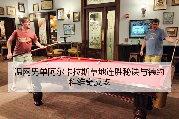 温网男单阿尔卡拉斯草地连胜秘诀与德约科维奇反攻