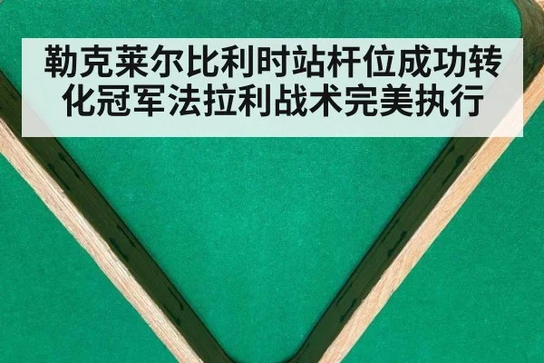勒克莱尔比利时站杆位成功转化冠军法拉利战术完美执行