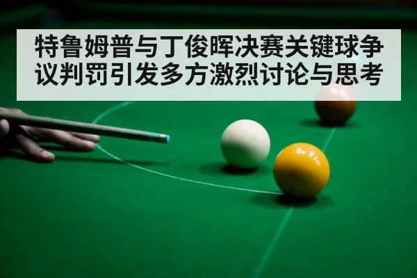 特鲁姆普与丁俊晖决赛关键球争议判罚引发多方激烈讨论与思考