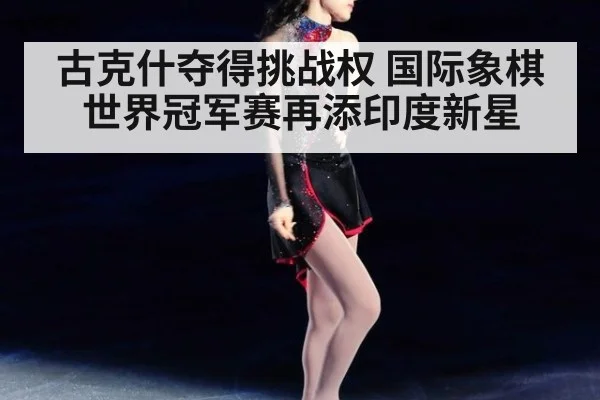 古克什夺得挑战权 国际象棋世界冠军赛再添印度新星
